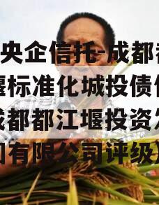 A类央企信托-成都都江堰标准化城投债信托（成都都江堰投资发展集团有限公司评级）
