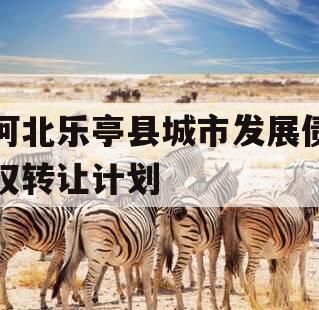 河北乐亭县城市发展债权转让计划