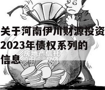 关于河南伊川财源投资2023年债权系列的信息