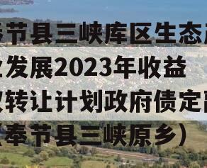 奉节县三峡库区生态产业发展2023年收益权转让计划政府债定融（奉节县三峡原乡）