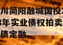 四川简阳融城国投2023年实业债权拍卖政府债定融