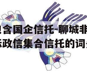 包含国企信托-聊城非标政信集合信托的词条
