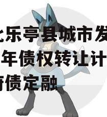 河北乐亭县城市发展2023年债权转让计划政府债定融