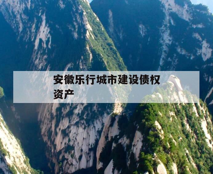 安徽乐行城市建设债权资产