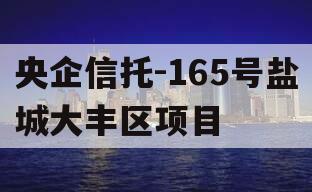 央企信托-165号盐城大丰区项目 央企信托-165号盐城大丰区项目