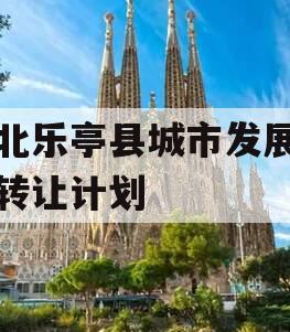河北乐亭县城市发展债权转让计划 河北乐亭县城市发展债权转让计划