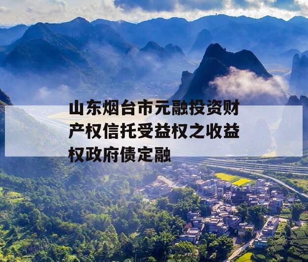 山东烟台市元融投资财产权信托受益权之收益权政府债定融