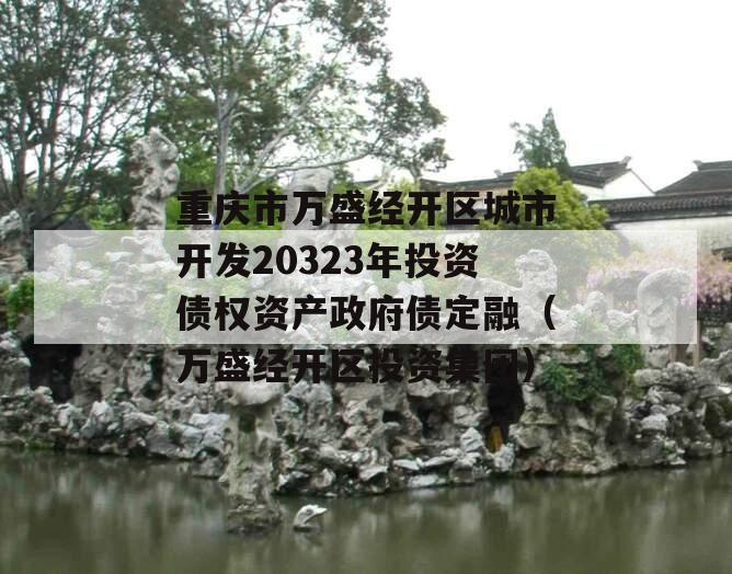 重庆市万盛经开区城市开发20323年投资债权资产政府债定融（万盛经开区投资集团）