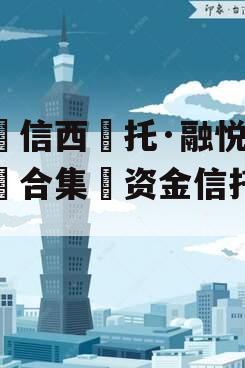 山‮信西‬托·融悦1号‮合集‬资金信托计划
