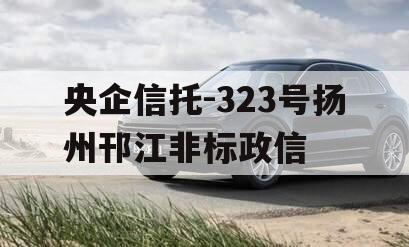 央企信托-323号扬州邗江非标政信 央企信托-323号扬州邗江非标政信