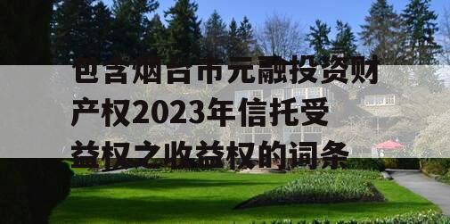 包含烟台市元融投资财产权2023年信托受益权之收益权的词条