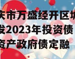 重庆市万盛经开区城市开发2023年投资债权资产政府债定融