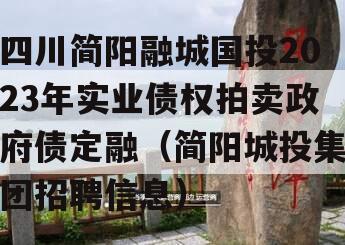 四川简阳融城国投2023年实业债权拍卖政府债定融（简阳城投集团招聘信息）