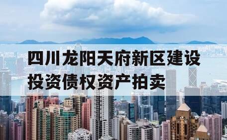 四川龙阳天府新区建设投资债权资产拍卖