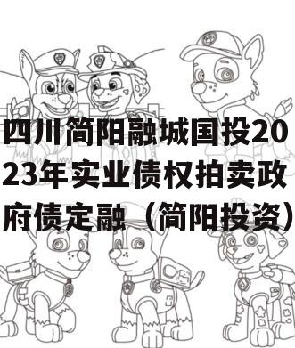 四川简阳融城国投2023年实业债权拍卖政府债定融（简阳投资）
