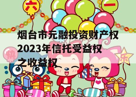 烟台市元融投资财产权2023年信托受益权之收益权