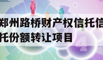 郑州路桥财产权信托信托份额转让项目