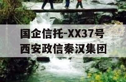 国企信托-XX37号西安政信秦汉集团