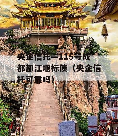 央企信托—115号成都都江堰标债（央企信托可靠吗）