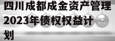 四川成都成金资产管理2023年债权权益计划