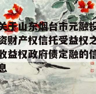 关于山东烟台市元融投资财产权信托受益权之收益权政府债定融的信息