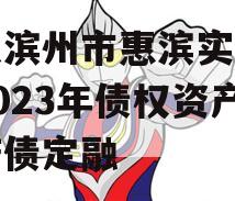 山东滨州市惠滨实业发展2023年债权资产政府债定融 山东滨州市惠滨实业发展2023年债权资产政府债定融