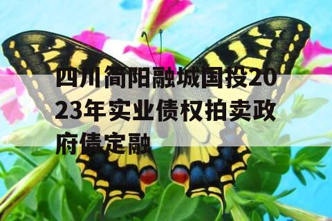 四川简阳融城国投2023年实业债权拍卖政府债定融