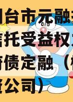 山东烟台市元融投资财产权信托受益权之收益权政府债定融（栖霞元融投资公司）