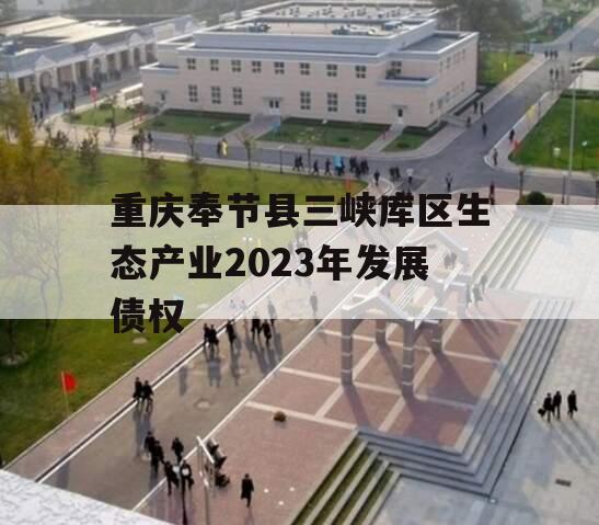 重庆奉节县三峡库区生态产业2023年发展债权