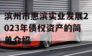 滨州市惠滨实业发展2023年债权资产的简单介绍