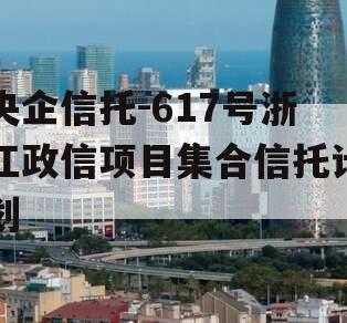 央企信托-617号浙江政信项目集合信托计划