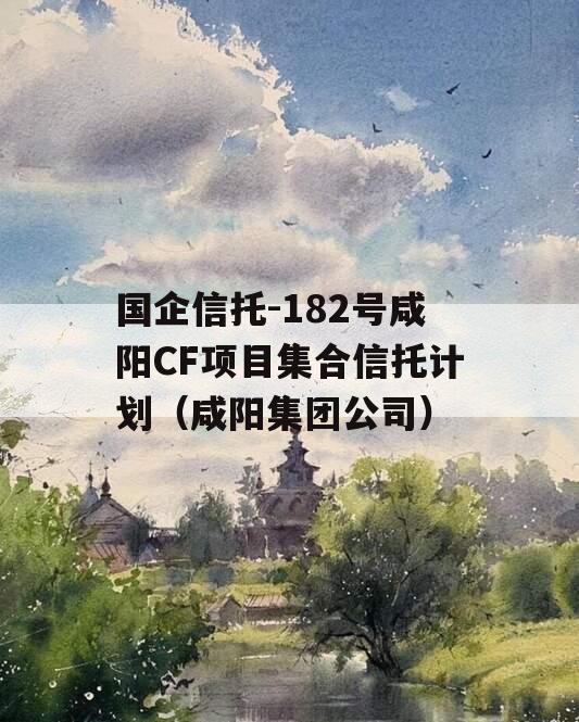 国企信托-182号咸阳CF项目集合信托计划（咸阳集团公司）