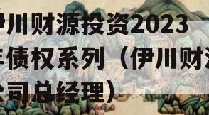伊川财源投资2023年债权系列（伊川财源公司总经理）