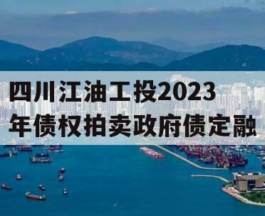 四川江油工投2023年债权拍卖政府债定融