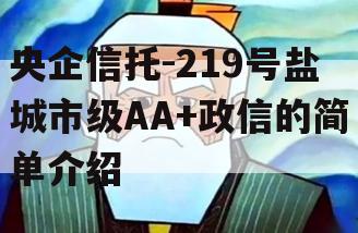 央企信托-219号盐城市级AA+政信的简单介绍