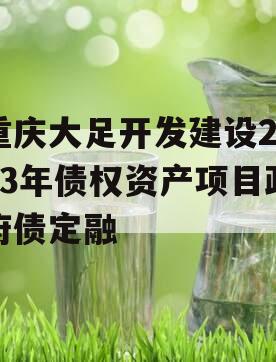 重庆大足开发建设2023年债权资产项目政府债定融