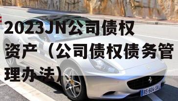 2023JN公司债权资产（公司债权债务管理办法）