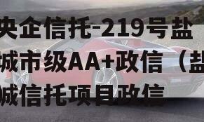 央企信托-219号盐城市级AA+政信（盐城信托项目政信
）