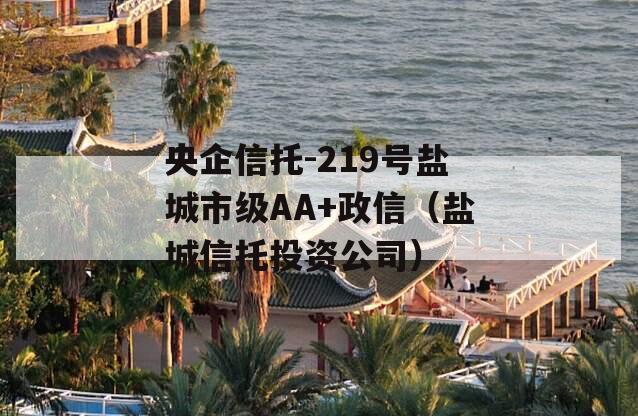 央企信托-219号盐城市级AA+政信（盐城信托投资公司）