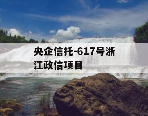 央企信托-617号浙江政信项目