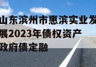 山东滨州市惠滨实业发展2023年债权资产政府债定融