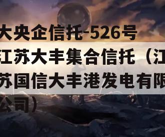 大央企信托-526号江苏大丰集合信托（江苏国信大丰港发电有限公司）