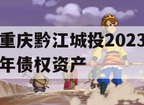 重庆黔江城投2023年债权资产 重庆黔江城投2023年债权资产