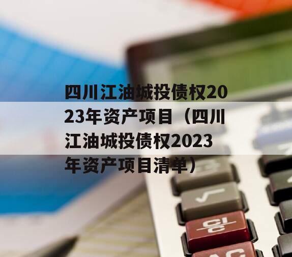 四川江油城投债权2023年资产项目（四川江油城投债权2023年资产项目清单）