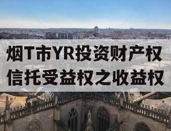 烟T市YR投资财产权信托受益权之收益权