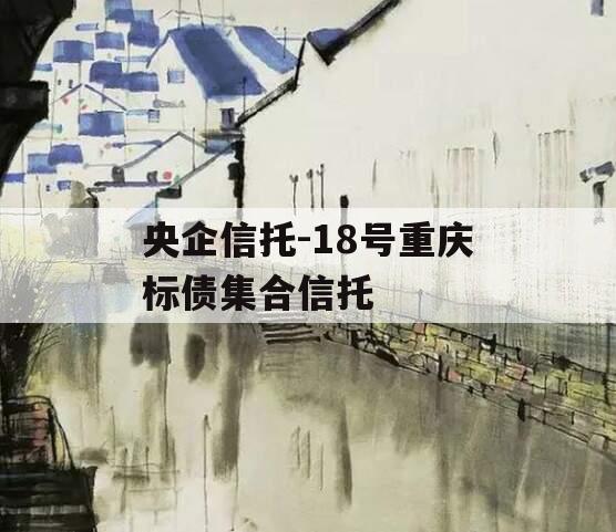 央企信托-18号重庆标债集合信托