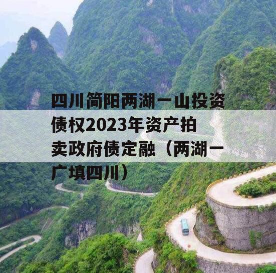 四川简阳两湖一山投资债权2023年资产拍卖政府债定融（两湖一广填四川）