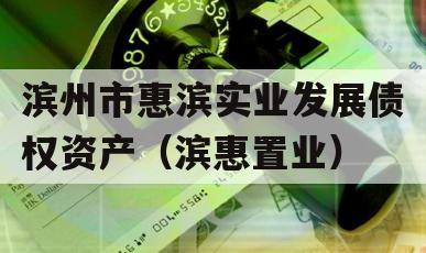 滨州市惠滨实业发展债权资产（滨惠置业）