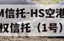 GM信托-HS空港财产权信托(1号) GM信托-HS空港财产权信托(1号)