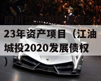 四川江油城投债权2023年资产项目（江油城投2020发展债权）
